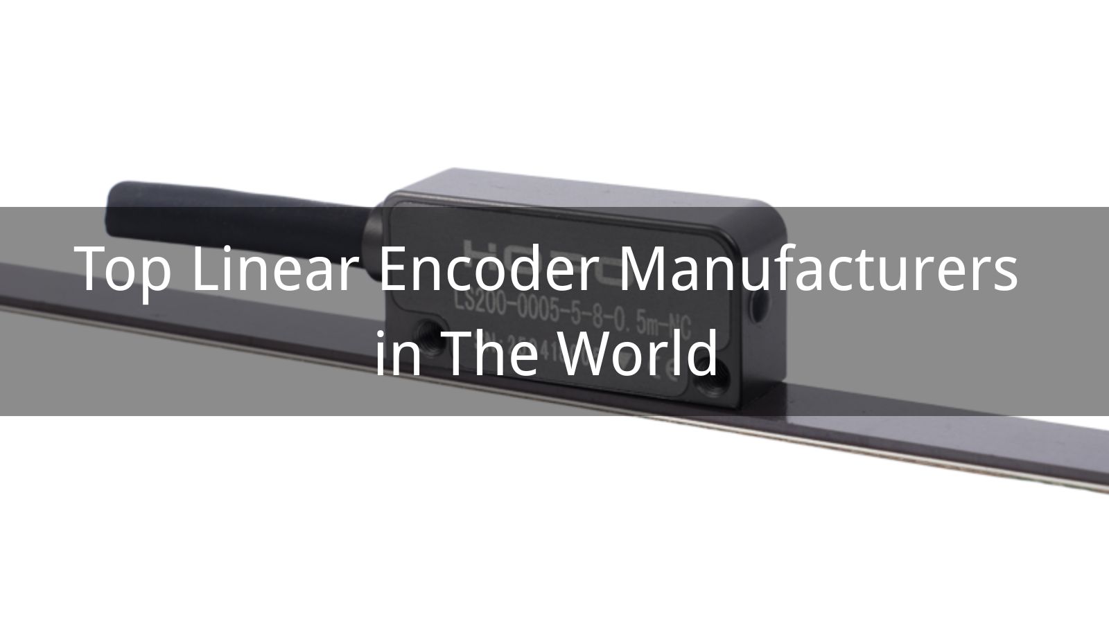 Top 10 Linear Encoder Manufacturers in The World 2025