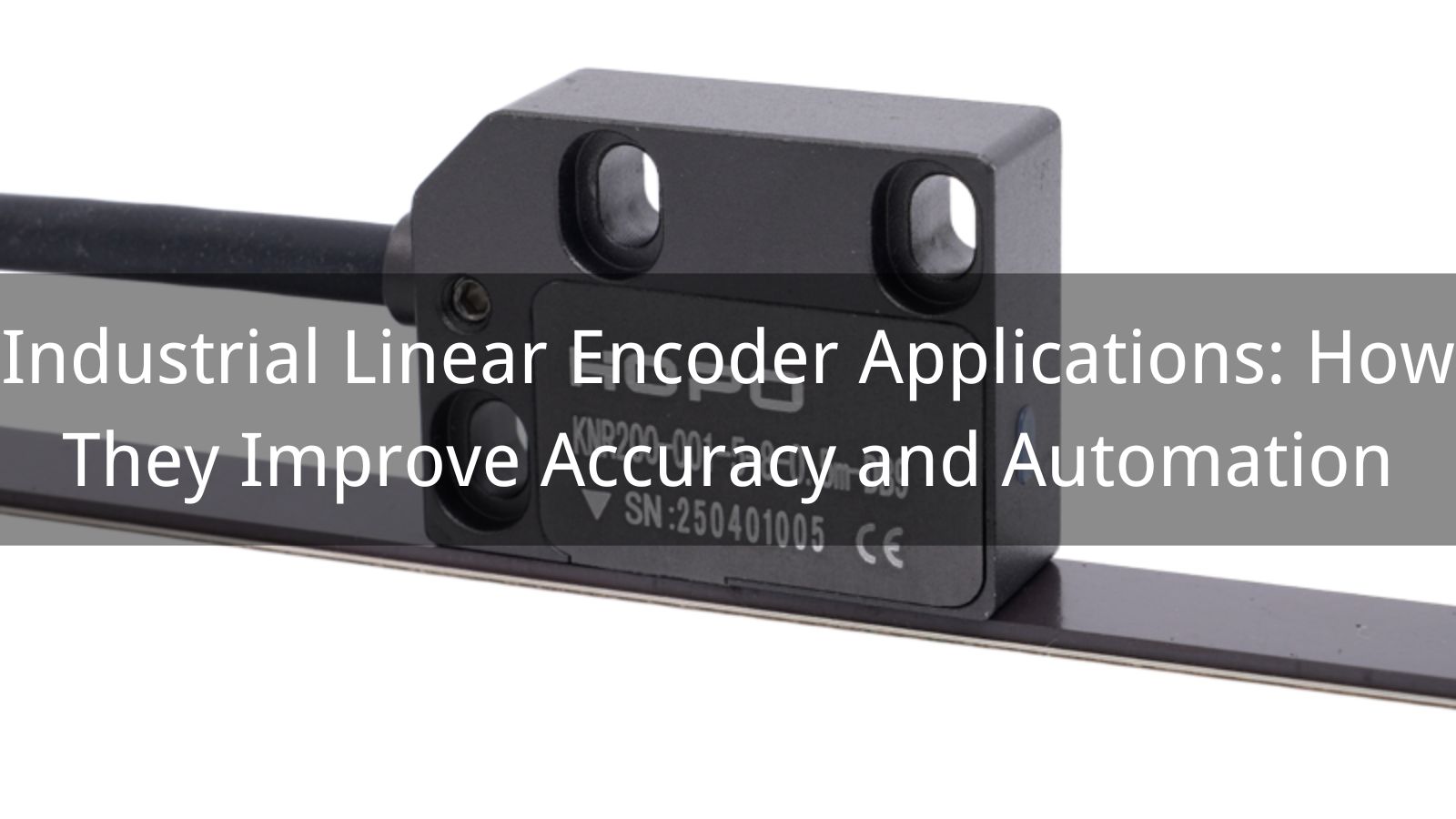Industrial Linear Encoder Applications: How They Improve Accuracy and Automation
